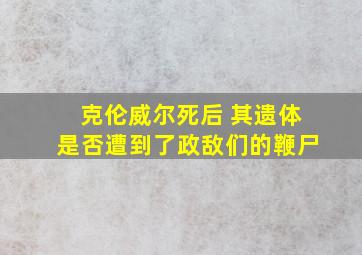 克伦威尔死后 其遗体是否遭到了政敌们的鞭尸